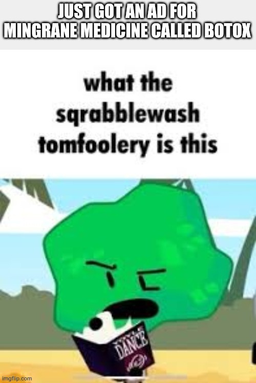 Man what the hell | JUST GOT AN AD FOR MINGRANE MEDICINE CALLED BOTOX | image tagged in what the sqrabblewash tomfoolery is this | made w/ Imgflip meme maker