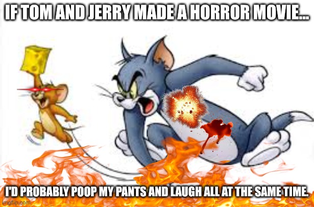Hollywood: approving. Spielberg: approving. My mum: probably not | IF TOM AND JERRY MADE A HORROR MOVIE... I'D PROBABLY POOP MY PANTS AND LAUGH ALL AT THE SAME TIME. | image tagged in tom and jerry,horror movie | made w/ Imgflip meme maker