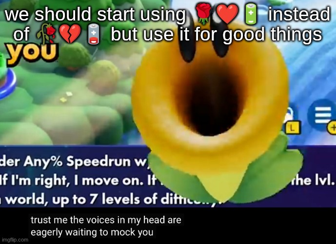 trust me the voices in my head are eagerly waiting to mock you | we should start using 🌹❤🔋 instead of 🥀💔🪫 but use it for good things | image tagged in trust me the voices in my head are eagerly waiting to mock you | made w/ Imgflip meme maker