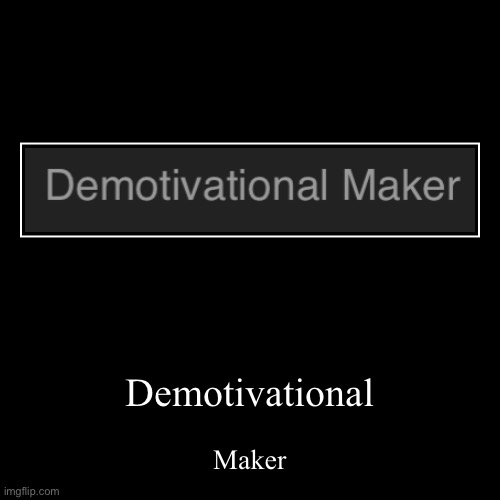 Demotivational | Maker | image tagged in funny,demotivationals | made w/ Imgflip demotivational maker