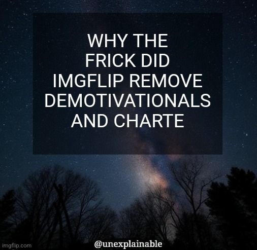 Why bro ;-; | WHY THE FRICK DID IMGFLIP REMOVE DEMOTIVATIONALS AND CHARTE | image tagged in it's simply unexplainable | made w/ Imgflip meme maker