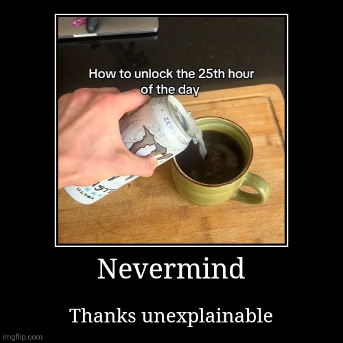 Nevermind | Thanks unexplainable | image tagged in funny,demotivationals | made w/ Imgflip demotivational maker