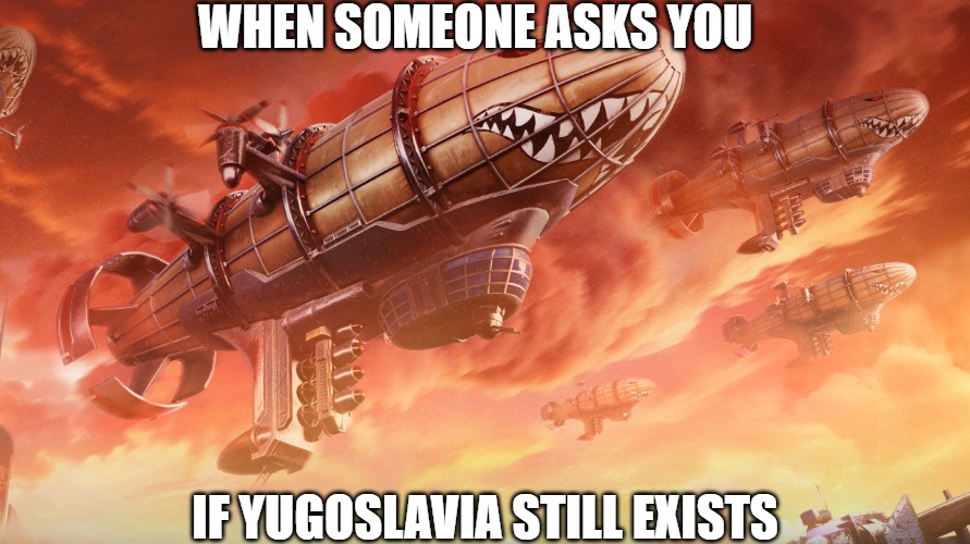 Slavic Lives Matter | WHEN SOMEONE ASKS YOU; IF YUGOSLAVIA STILL EXISTS | image tagged in slavic lives matter,slm,jugoslavic | made w/ Imgflip meme maker