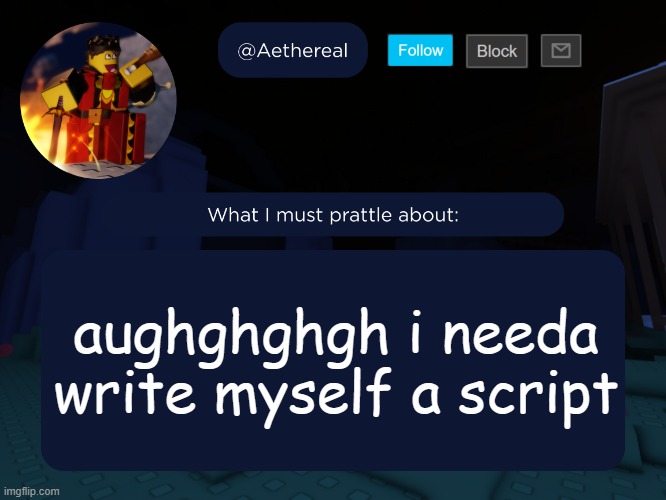 aethereal's forsaken template | aughghghgh i needa write myself a script | image tagged in aethereal's forsaken template | made w/ Imgflip meme maker