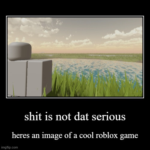 shit is not dat serious | heres an image of a cool roblox game | image tagged in demotivationals | made w/ Imgflip demotivational maker