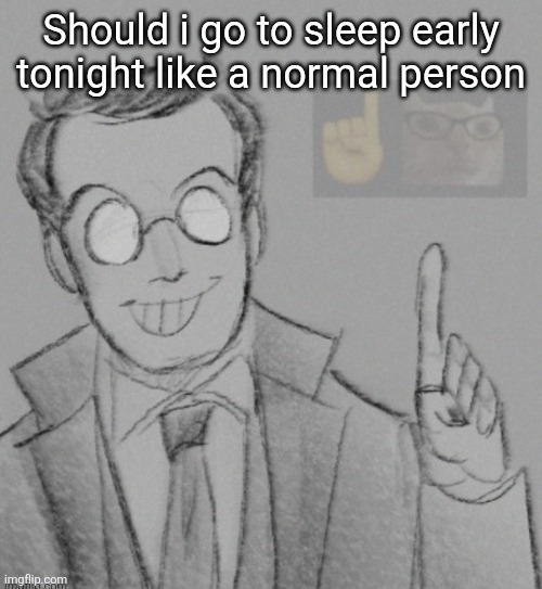 Fucking nerd | Should i go to sleep early tonight like a normal person | image tagged in fucking nerd | made w/ Imgflip meme maker