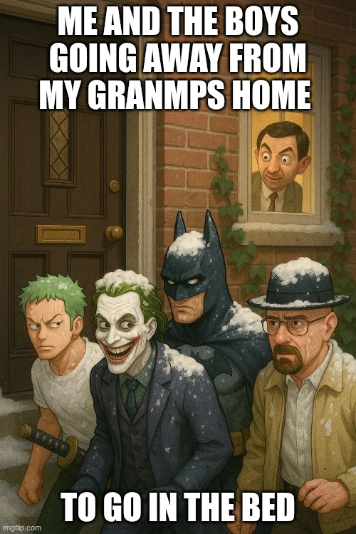 ME AND THE BOYS GOING AWAY FROM MY GRANMPS HOME; TO GO IN THE BED | made w/ Imgflip meme maker