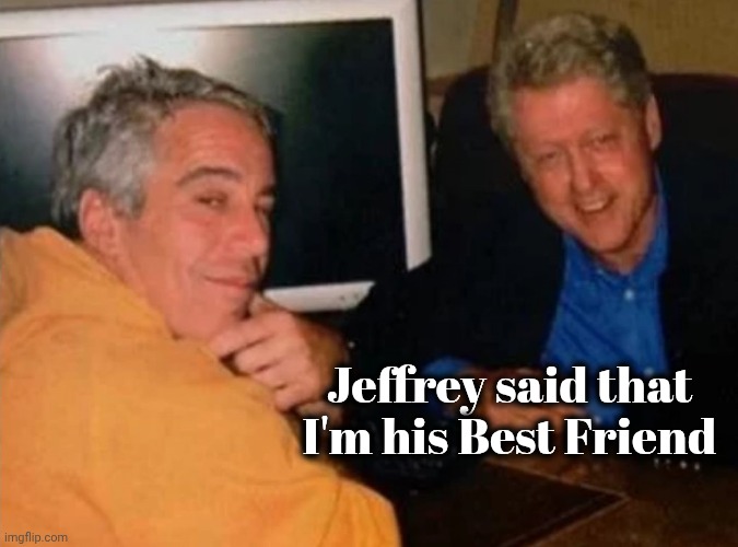 Jeffery Epstein and Bill Clinton | Jeffrey said that I'm his Best Friend | image tagged in jeffery epstein and bill clinton | made w/ Imgflip meme maker