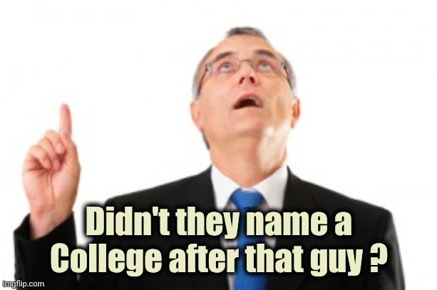 Man Pointing Up | Didn't they name a College after that guy ? | image tagged in man pointing up | made w/ Imgflip meme maker
