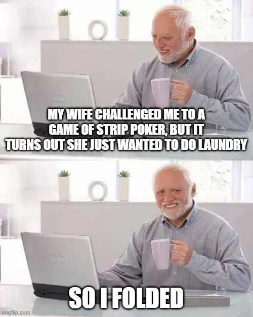 Folded | MY WIFE CHALLENGED ME TO A GAME OF STRIP POKER, BUT IT TURNS OUT SHE JUST WANTED TO DO LAUNDRY; SO I FOLDED | image tagged in memes,hide the pain harold | made w/ Imgflip meme maker