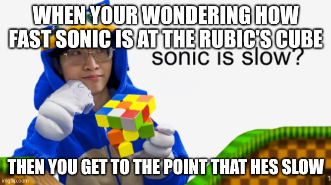 souptimmy sonic is slow | WHEN YOUR WONDERING HOW FAST SONIC IS AT THE RUBIC'S CUBE; THEN YOU GET TO THE POINT THAT HES SLOW | image tagged in sonic is slow | made w/ Imgflip meme maker
