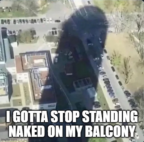 Naked View | I GOTTA STOP STANDING NAKED ON MY BALCONY | image tagged in sex jokes | made w/ Imgflip meme maker