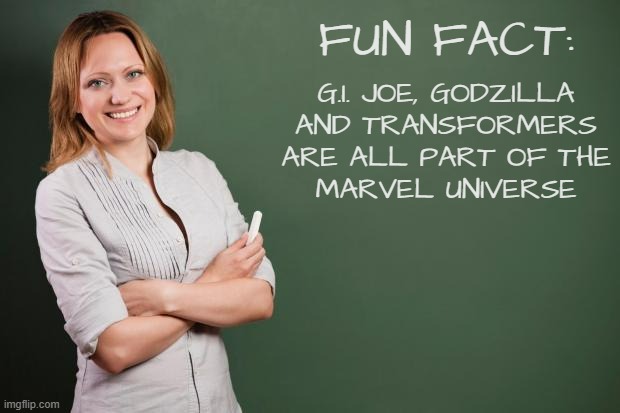 Yo!! Wildly overstuffed cross-over flick(s)!!! Let's go already!!! | FUN FACT:; G.I. JOE, GODZILLA
AND TRANSFORMERS
ARE ALL PART OF THE
MARVEL UNIVERSE | image tagged in teacher meme,marvel,gi joe,transformers,godzilla | made w/ Imgflip meme maker