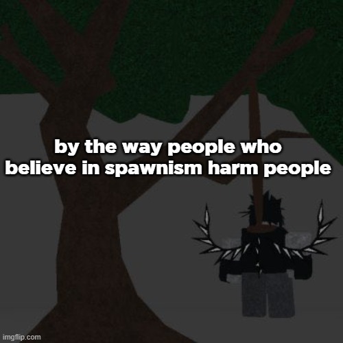 like most of them | by the way people who believe in spawnism harm people | image tagged in two time killing themself | made w/ Imgflip meme maker