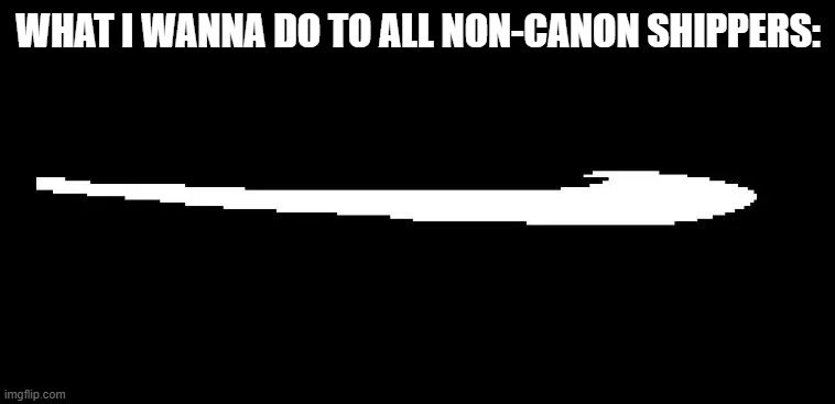 SWOON | WHAT I WANNA DO TO ALL NON-CANON SHIPPERS: | image tagged in roaring fraud swoon | made w/ Imgflip meme maker