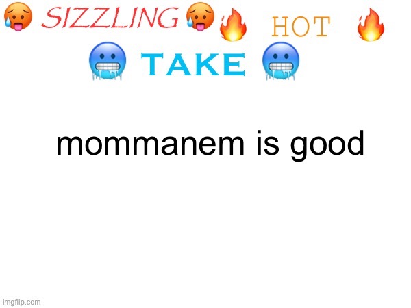 sizzling hot take | mommanem is good | image tagged in sizzling hot take | made w/ Imgflip meme maker