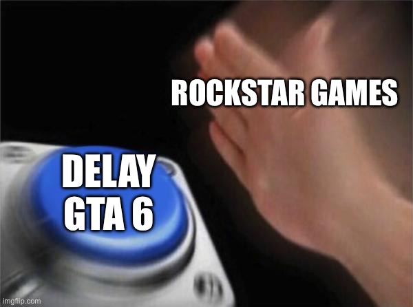 Blank Nut Button | ROCKSTAR GAMES; DELAY GTA 6 | image tagged in memes,blank nut button | made w/ Imgflip meme maker