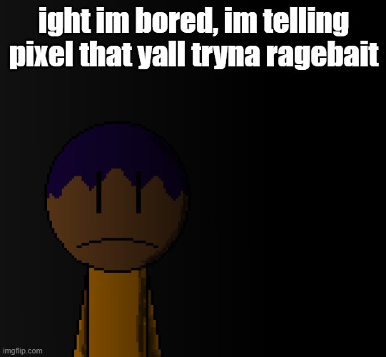 she loves ragebait | ight im bored, im telling pixel that yall tryna ragebait | image tagged in brother | made w/ Imgflip meme maker