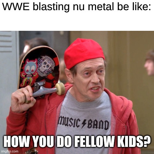 The Days of WWE Playing Limp Bizkit, Saliva, & Drowning Pool | WWE blasting nu metal be like:; HOW YOU DO FELLOW KIDS? | image tagged in steve buscemi fellow kids,memes,music,rock music,wwe,heavy metal | made w/ Imgflip meme maker