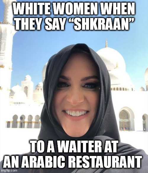 شكراً | WHITE WOMEN WHEN THEY SAY “SHKRAAN”; TO A WAITER AT AN ARABIC RESTAURANT | image tagged in white woman,funny,arabic,restaurant,thanks,smile | made w/ Imgflip meme maker