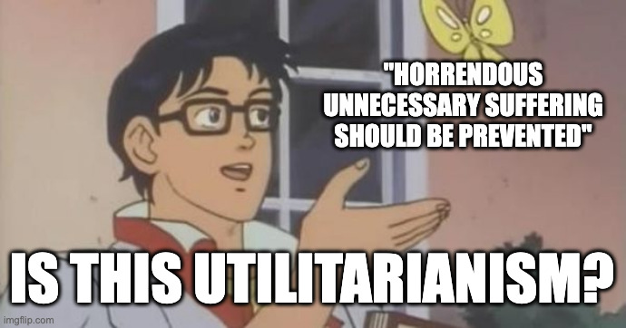 Preventing Suffering = Utilitarianism apparently | "HORRENDOUS UNNECESSARY SUFFERING SHOULD BE PREVENTED"; IS THIS UTILITARIANISM? | image tagged in is this a pigeon,ethics,utilitarianism,suffering | made w/ Imgflip meme maker