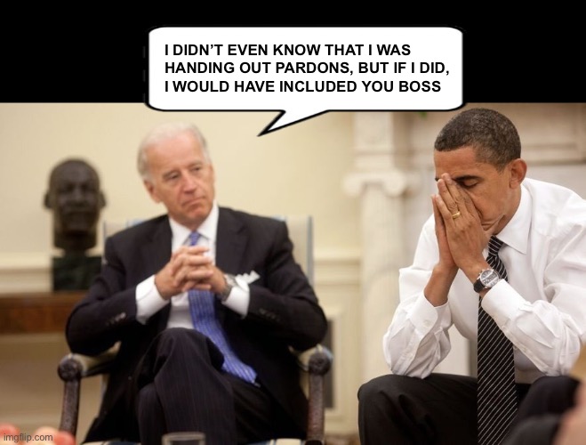 No Auto-Pen for Barack.  No Presidential Immunity for his 3rd Term. | I DIDN’T EVEN KNOW THAT I WAS 
HANDING OUT PARDONS, BUT IF I DID,
I WOULD HAVE INCLUDED YOU BOSS | image tagged in biden obama | made w/ Imgflip meme maker