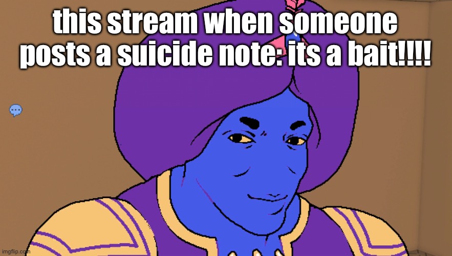 Flocci | this stream when someone posts a suicide note: its a bait!!!! | image tagged in flocci | made w/ Imgflip meme maker