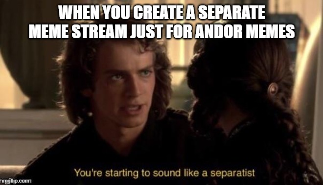 Come join me, Andor fans! https://imgflip.com/m/Andor | WHEN YOU CREATE A SEPARATE MEME STREAM JUST FOR ANDOR MEMES | image tagged in you re starting to sound like a separatist,andor | made w/ Imgflip meme maker