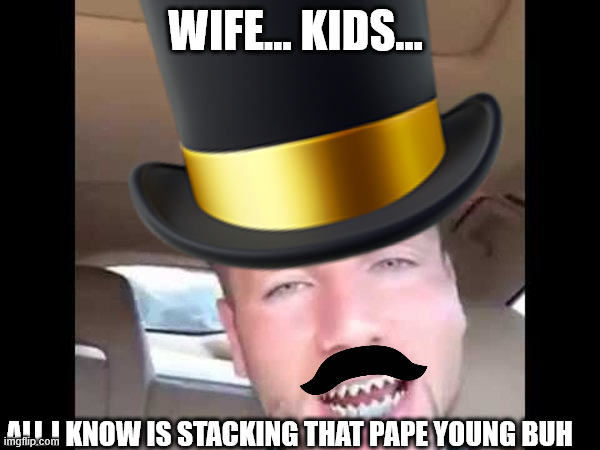 Riff Raff My Main Goal | WIFE... KIDS... ALL I KNOW IS STACKING THAT PAPE YOUNG BUH | image tagged in riff raff my main goal | made w/ Imgflip meme maker