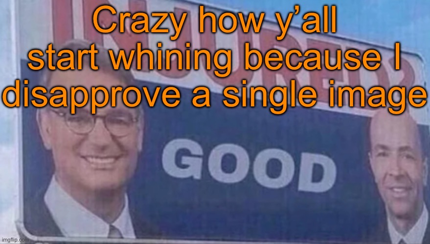 I didn’t even ban y’all, it ain’t that deep | Crazy how y’all start whining because I disapprove a single image | image tagged in injured good announcement | made w/ Imgflip meme maker