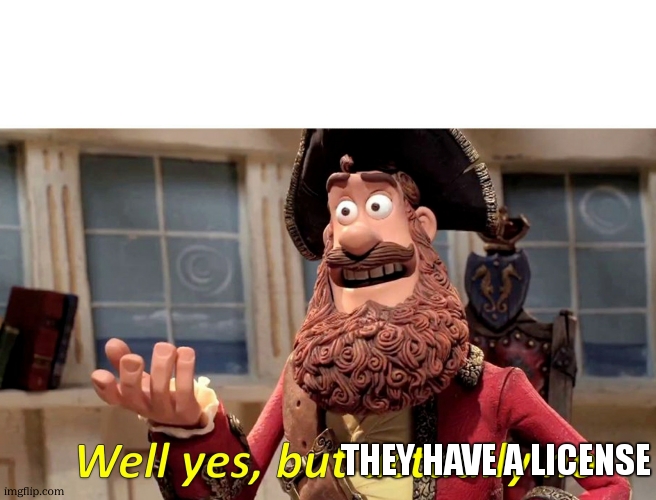 Well yes, but actually no | THEY HAVE A LICENSE | image tagged in well yes but actually no | made w/ Imgflip meme maker