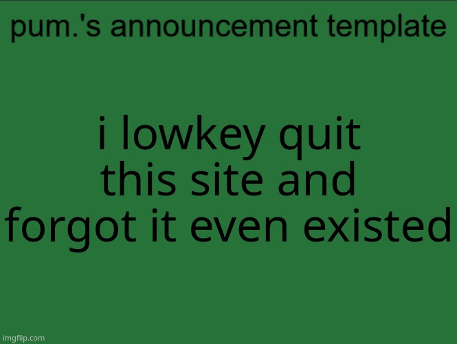 lazy ass temp | i lowkey quit this site and forgot it even existed | image tagged in lazy ass temp | made w/ Imgflip meme maker