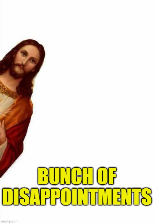 jesus watcha doin | BUNCH OF DISAPPOINTMENTS | image tagged in jesus watcha doin | made w/ Imgflip meme maker
