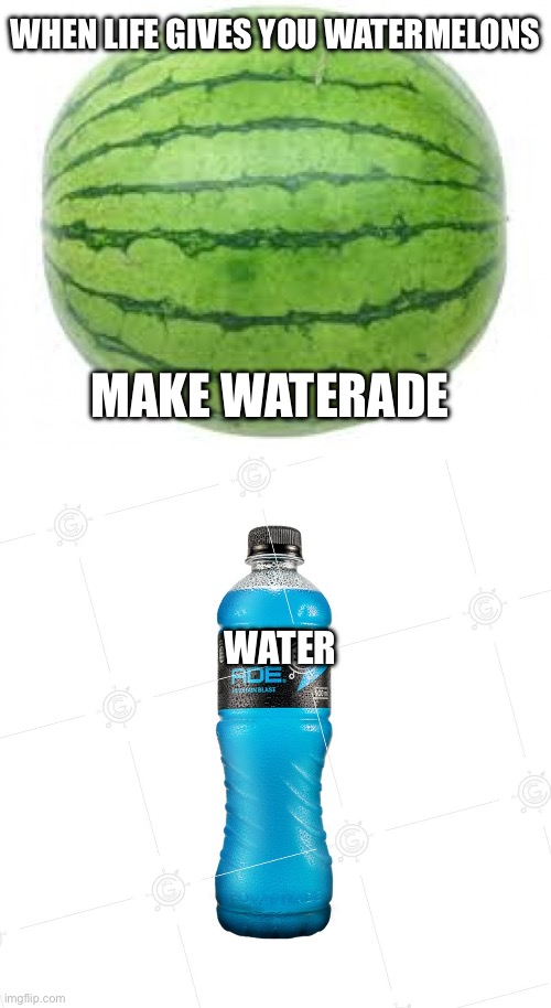 Watermelons: 90% water | WHEN LIFE GIVES YOU WATERMELONS; MAKE WATERADE; WATER | image tagged in watermelon,powerade,water,when life gives you lemons,life | made w/ Imgflip meme maker
