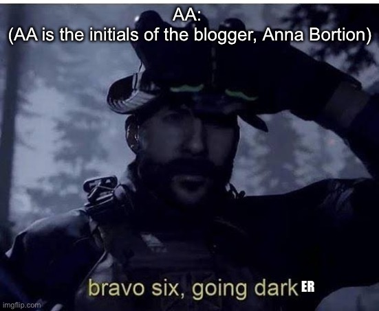 Bravo six going dark | AA: 
(AA is the initials of the blogger, Anna Bortion) ER | image tagged in bravo six going dark | made w/ Imgflip meme maker