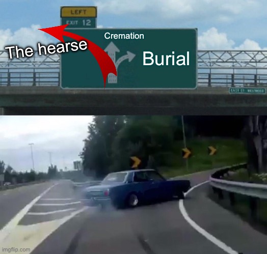 Left Exit 12 Off Ramp | Cremation; Burial; The hearse | image tagged in memes,left exit 12 off ramp | made w/ Imgflip meme maker