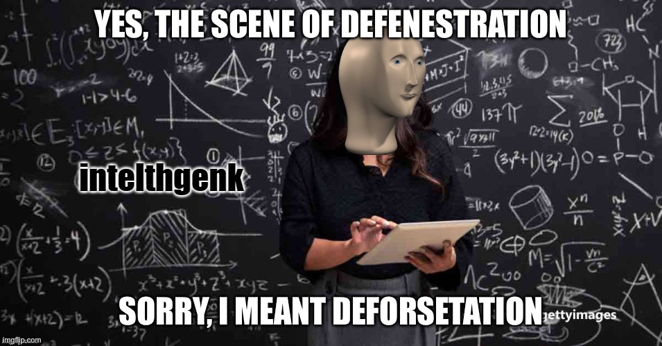 Defenestration vs deforestation | YES, THE SCENE OF DEFENESTRATION; SORRY, I MEANT DEFORESTATION | image tagged in meme man intelhgenk | made w/ Imgflip meme maker