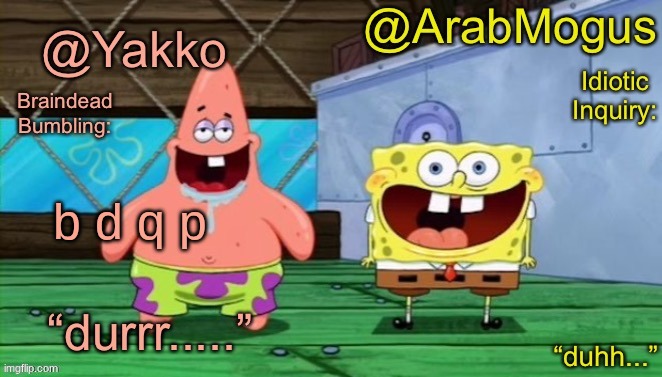 Yakko and ArabMogus’s shared temp | b d q p | image tagged in yakko and arabmogus s shared temp | made w/ Imgflip meme maker