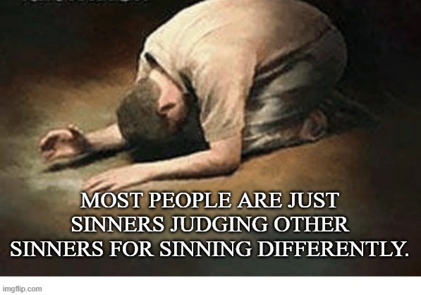 Sinners | MOST PEOPLE ARE JUST SINNERS JUDGING OTHER SINNERS FOR SINNING DIFFERENTLY. | image tagged in religion | made w/ Imgflip meme maker