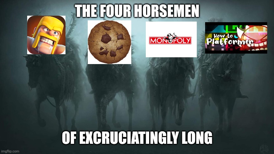 I got to 1000 on HtP on mobile by the way | THE FOUR HORSEMEN; OF EXCRUCIATINGLY LONG | image tagged in four horsemen of the apocalypse | made w/ Imgflip meme maker