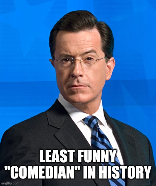 LEAST FUNNY "COMEDIAN" IN HISTORY | image tagged in stephen colbert | made w/ Imgflip meme maker