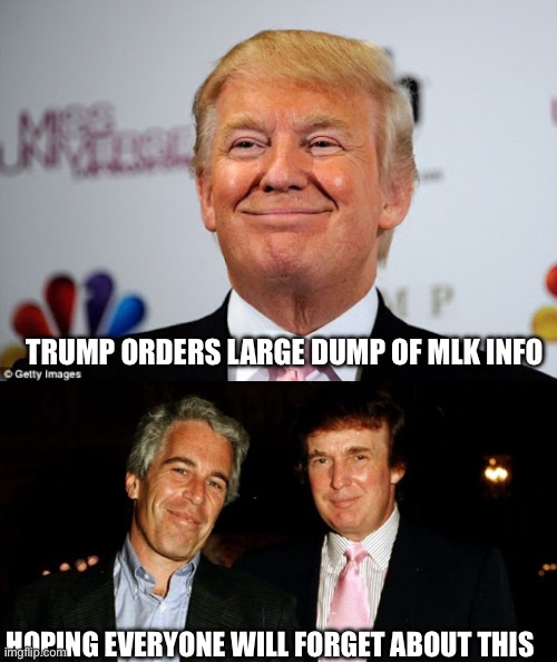 TRUMP ORDERS LARGE DUMP OF MLK INFO; HOPING EVERYONE WILL FORGET ABOUT THIS | image tagged in donald trump approves,trump epstein | made w/ Imgflip meme maker