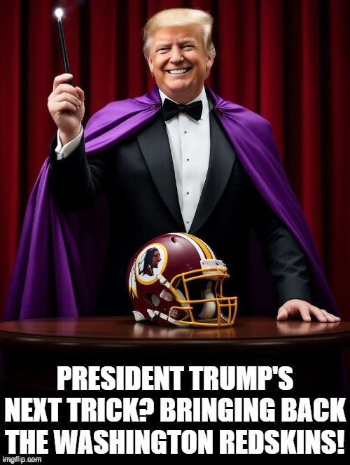 President Trump's next trick!! | PRESIDENT TRUMP'S NEXT TRICK? BRINGING BACK THE WASHINGTON REDSKINS! | image tagged in magical | made w/ Imgflip meme maker
