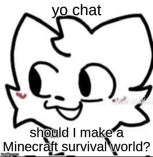 boykisser | yo chat; should I make a Minecraft survival world? | image tagged in boykisser | made w/ Imgflip meme maker