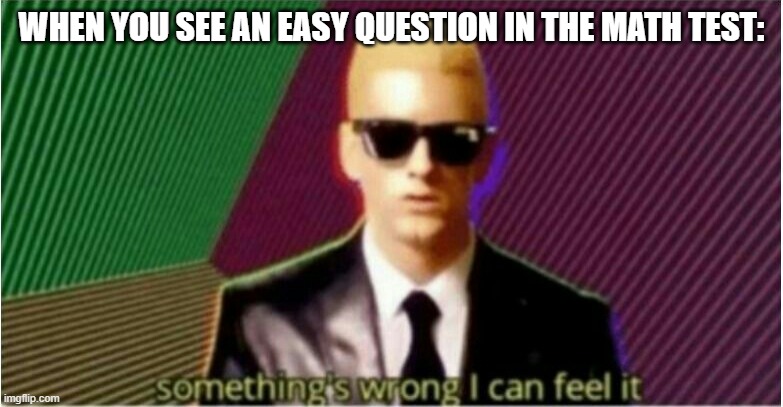 Rap God - Something's Wrong | WHEN YOU SEE AN EASY QUESTION IN THE MATH TEST: | image tagged in rap god - something's wrong | made w/ Imgflip meme maker