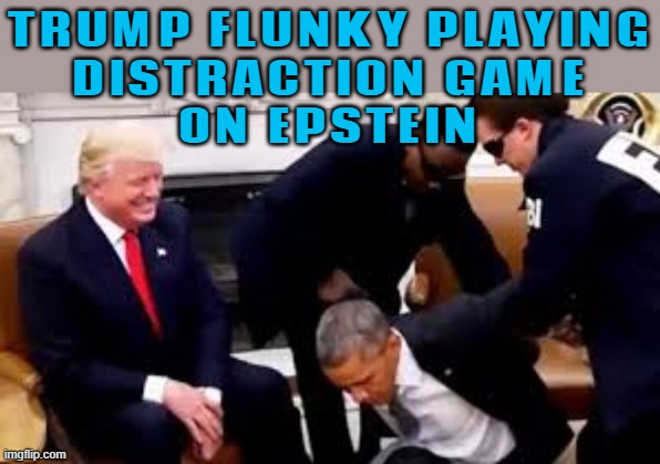 Trump Flunky Playing Distraction Game On Epstein | TRUMP FLUNKY PLAYING
DISTRACTION GAME
ON EPSTEIN | image tagged in trump posts ai-generated video of obama arrest,jeffrey epstein,fake news,obama,social media,trump russia collusion | made w/ Imgflip meme maker
