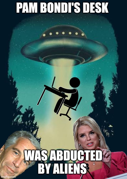 Epstein files meme | PAM BONDI'S DESK; WAS ABDUCTED BY ALIENS | image tagged in epstein | made w/ Imgflip meme maker