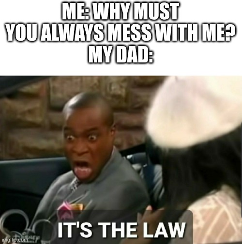 Is it really? | ME: WHY MUST YOU ALWAYS MESS WITH ME?
MY DAD: | image tagged in it's the law,dads,dad joke,dad | made w/ Imgflip meme maker
