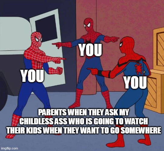 Parents when they ask my childless ass who is going to watch their kids when they want to go somewhere | YOU; YOU; YOU; PARENTS WHEN THEY ASK MY CHILDLESS ASS WHO IS GOING TO WATCH THEIR KIDS WHEN THEY WANT TO GO SOMEWHERE | image tagged in spider man triple,funny,kids,childless,parents,events | made w/ Imgflip meme maker