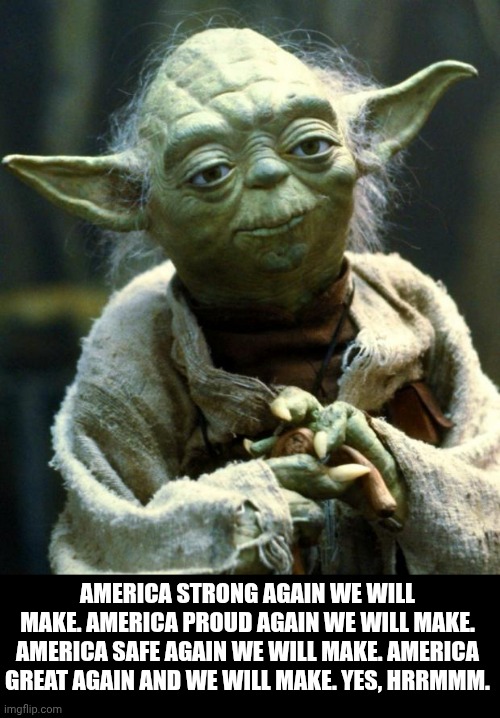 Star Wars Yoda | AMERICA STRONG AGAIN WE WILL MAKE. AMERICA PROUD AGAIN WE WILL MAKE. AMERICA SAFE AGAIN WE WILL MAKE. AMERICA GREAT AGAIN AND WE WILL MAKE. YES, HRRMMM. | image tagged in memes,star wars yoda,maga,donald trump | made w/ Imgflip meme maker